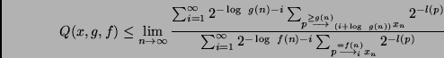 \begin{displaymath}
Q(x,g,f) \leq
\lim_{n \to \infty}
\frac
{\sum_{i=1}^{\infty...
...
\sum_{p \stackrel{= f(n)}{\longrightarrow_i} x_n}2^{-l(p)}}
\end{displaymath}