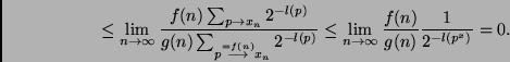 \begin{displaymath}
\leq
\lim_{n \to \infty}
\frac{ f(n) \sum_{p \to x_n} 2^{-l...
...ty}
\frac{ f(n) }
{ g(n) }
\frac{ 1 }
{ 2^{-l(p^x)} } = 0.
\end{displaymath}