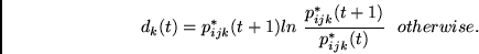 \begin{displaymath}
d_k(t) = p^*_{ijk}(t+1) ln~\frac{p^*_{ijk}(t+1)}{p^*_{ijk}(t)}~~otherwise.
\end{displaymath}