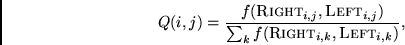 \begin{displaymath}
Q(i,j) = \frac{f({\sc Right}_{i,j}, {\sc Left }_{i,j})} {\sum_k
f({\sc Right}_{i,k},{\sc Left }_{i,k})},
\end{displaymath}