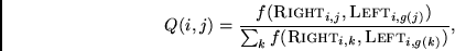 \begin{displaymath}
Q(i,j) = \frac{f({\sc Right}_{i,j}, {\sc Left }_{i,g(j)})} {\sum_k
f({\sc Right}_{i,k},{\sc Left }_{i,g(k)})},
\end{displaymath}