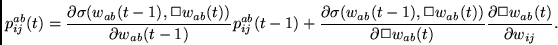 \begin{displaymath}
p_{ij}^{ab}(t)=
\frac{\partial \sigma(w_{ab}(t-1), \Box w_{...
..._{ab}(t)}
\frac{\partial \Box w_{ab}(t)}{\partial w_{ij}} .
\end{displaymath}