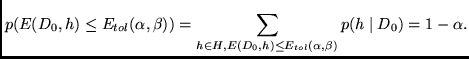 $\displaystyle p(E(D_0,h) \leq E_{tol}(\alpha,\beta) ) = \sum_{h \in H,
E(D_0,h) \leq E_{tol}(\alpha,\beta)} p(h \mid D_0) = 1 - \alpha
.$