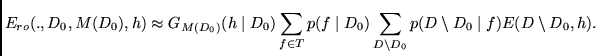 $\displaystyle E_{ro}(.,D_0,M(D_0),h) \approx
G_{M(D_0)}(h \mid D_0)
\sum_{f \in...
...id D_0) \sum_{D \setminus D_0} p(D \setminus D_0 \mid f)
E(D \setminus D_0,h)
.$