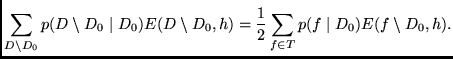 $\displaystyle \sum_{D \setminus D_0} p(D \setminus D_0 \mid D_0)
E(D \setminus D_0 , h) =
\frac{1}{2} \sum_{f \in T} p(f \mid D_0) E (f \setminus D_0 ,h ) .$