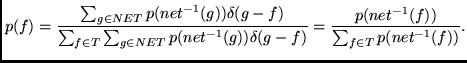 $\displaystyle p(f) = \frac{\sum_{g \in NET} p(net^{-1}(g)) \delta (g - f)}
{\su...
...1}(g)) \delta (g - f)} =
\frac{p(net^{-1}(f))}{\sum_{f \in T} p(net^{-1}(f))} .$