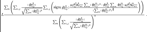 $\textstyle L \frac{\sum_{k} \left( \sum_{i,j} \frac{\vert\frac{\partial o^{k}}{...
...{\sum_{m} (\frac{\partial o^{m}}{\partial w_{ij}})^{2}}} \right)^{2}} \mbox{ .}$