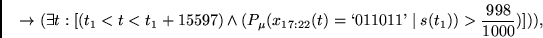 \begin{displaymath}
\rightarrow
(\exists t: [(t_1 < t < t_1 + 15597) \wedge
(P_...
...2}(t) = \lq 011011\textrm{'}\mid s(t_1)) > \frac{998}{1000} )])),
\end{displaymath}