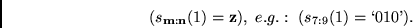 \begin{displaymath}
(s_{{\bf m}:{\bf n}}(1)={\bf z}),
 e.g.:  (s_{7:9}(1)=\lq 010\textrm{'}).
\end{displaymath}