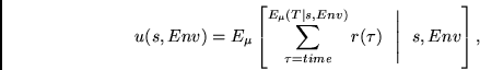 \begin{displaymath}
u(s, Env) =
E_{\mu} \left [ \sum_{\tau=time}^{E_{\mu}(T \mid s, Env)} r(\tau)~~ \Bigg\vert ~~s, Env \right ],
\end{displaymath}