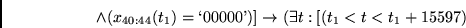 \begin{displaymath}
\wedge (x_{40:44}(t_1)=\lq 00000\textrm{'}) ]
\rightarrow
(\exists t: [(t_1 < t < t_1 + 15597)
\end{displaymath}