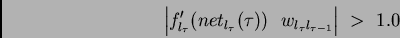 \begin{displaymath}\left\vert f_{l_{\tau}}'(net_{l_{\tau}} (\tau)) \ \ w_{l_{\tau}l_{\tau-1}}\right\vert \ > \ 1.0\end{displaymath}