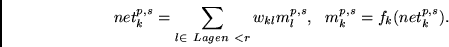 \begin{displaymath}
net^{p,s}_k = \sum_{l \in ~Lagen~ < r} w_{kl}m^{p,s}_l, ~~
m^{p,s}_k = f_k(net^{p,s}_k).
\end{displaymath}