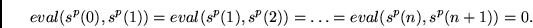 \begin{displaymath}
eval(s^p(0),s^p(1))=
eval(s^p(1),s^p(2))=
\ldots
=eval(s^p(n),s^p(n+1)) = 0.
\end{displaymath}