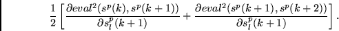 \begin{displaymath}
\frac{1}{2}\left[
\frac{\partial eval^2(s^p(k),s^p(k+1)) }
...
...l eval^2(s^p(k+1),s^p(k+2)) }
{\partial s^p_l(k+1)}
\right].
\end{displaymath}