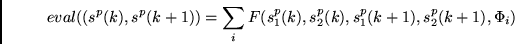 \begin{displaymath}
eval((s^p(k), s^p(k+1)) =
\sum_i F (s_1^p(k), s_2^p(k), s_1^p(k+1), s_2^p(k+1), \Phi_i)
\end{displaymath}