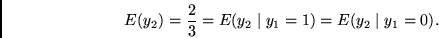 \begin{displaymath}
E(y_2) = \frac{2}{3} =
E(y_2 \mid y_1 = 1) =
E(y_2 \mid y_1 = 0).
\end{displaymath}