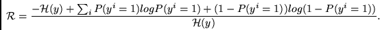 \begin{displaymath}
{\cal R} =
\frac{
-{\cal H}(y) +
\sum_i P(y^i = 1) log P(y...
... 1) + (1- P(y^i = 1)) log (1 - P(y^i = 1))
}
{
{\cal H}(y)
}.
\end{displaymath}