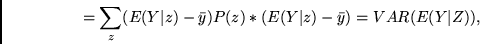 \begin{displaymath}
= \sum_{z} (E(Y\vert z)-\bar{y})P(z)*(E(Y\vert z)-\bar{y})
= VAR(E(Y\vert Z)),
\end{displaymath}