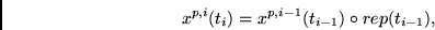 \begin{displaymath}
x^{p,i}(t_i) =
x^{p,i-1}(t_{i-1}) \circ rep(t_{i-1}) ,
\end{displaymath}