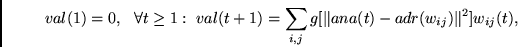 \begin{displaymath}
val(1) = 0,~~\forall t\geq 1:~
val(t+1) = \sum_{i,j}g[ \Vert ana(t) - adr(w_{ij}) \Vert^2]w_{ij}(t),
\end{displaymath}