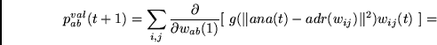 \begin{displaymath}
p^{val}_{ab}(t+1) =
\sum_{i,j}
\frac{\partial} {\partial w_{ab}(1)}
[~ g(\Vert ana(t) - adr(w_{ij})\Vert^2)w_{ij}(t) ~]
=
\end{displaymath}