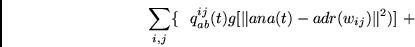 \begin{displaymath}
\sum_{i,j} \{~~
q^{ij}_{ab}(t)
g[\Vert ana(t) - adr(w_{ij})\Vert^2) ]~+
\end{displaymath}
