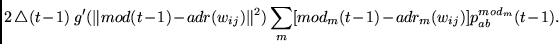 \begin{displaymath}
2 \bigtriangleup(t-1)~
g'(\Vert mod(t-1) - adr(w_{ij})\Vert^2 )
\sum_m
[mod_m(t-1) - adr_m(w_{ij})]
p_{ab}^{mod_m}(t-1) .
\end{displaymath}