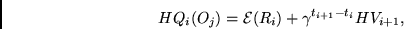 \begin{displaymath}
HQ_i(O_j) = {\cal E} (R_i) + \gamma^{t_{i+1} - t_i} HV_{i+1},
\end{displaymath}