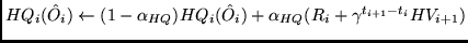 $HQ_i(\hat O_i) \leftarrow (1 - \alpha_{HQ}) HQ_i(\hat O_i) +
\alpha_{HQ} (R_i + \gamma^{t_{i+1} - t_i} HV_{i+1})$