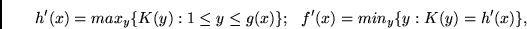 \begin{displaymath}
h'(x)= max_y \{K(y): 1 \leq y \leq g(x) \};   f'(x)= min_y \{y: K(y) = h'(x) \},
\end{displaymath}