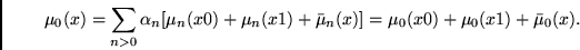 \begin{displaymath}
\mu_0(x) =
\sum_{n>0} \alpha_n [ \mu_n(x0) + \mu_n(x1) + \bar{\mu}_n(x)] =
\mu_0(x0) + \mu_0(x1) + \bar{\mu}_0(x).
\end{displaymath}