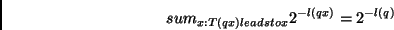 \begin{displaymath}
sum_{x: T(qx) leadsto x} 2^{-l(qx)} = 2^{-l(q)}
\end{displaymath}