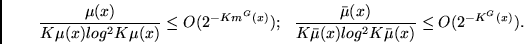 \begin{displaymath}
\frac{\mu(x)}
{K\mu(x)log^2K\mu(x)}
\leq O(2^{-Km^G(x)});...
...(x)}
{K\bar{\mu}(x)log^2K\bar{\mu}(x)}
\leq O(2^{-K^G(x)}).
\end{displaymath}
