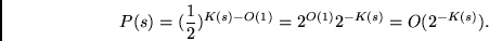 \begin{displaymath}
P(s) = (\frac{1}{2})^{K(s) - O(1)} =
2^{O(1)} 2^{-K(s)} =
O(2^{-K(s)}).
\end{displaymath}