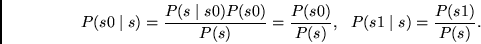 \begin{displaymath}
P(s0 \mid s) = \frac{P(s \mid s0)P(s0)}{P(s)} = \frac{P(s0)}{P(s)},~~
P(s1 \mid s) = \frac{P(s1)}{P(s)}.
\end{displaymath}