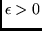 $\epsilon > 0$