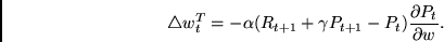 \begin{displaymath}
\triangle w_{t}^T =
-\alpha
(R_{t+1} + \gamma P_{t+1} - P_{t})
\frac{\partial P_{t}}{\partial w} .
\end{displaymath}