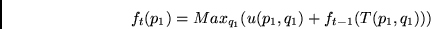\begin{displaymath}
f_{t}( p_{1}) = Max_{q_{1}} ( u( p_{1}, q_{1}) +
f_{t-1}( T( p_{1}, q_{1} ) ) )
\end{displaymath}