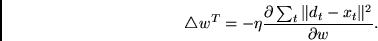 \begin{displaymath}\triangle w^T = -\eta
\frac{\partial \sum_{t} \Vert d_{t}-x_{t} \Vert^{2}}{\partial w}.
\end{displaymath}