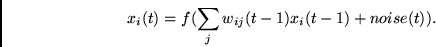 \begin{displaymath}x_i(t) = f(\sum_j w_{ij}(t-1) x_i(t-1) + noise(t)). \end{displaymath}