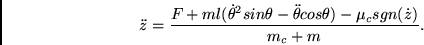 \begin{displaymath}
\ddot{z} =
\frac{F + m l (\dot{\theta}^{2}sin \theta - \ddot{\theta}cos \theta)
- \mu_{c}sgn(\dot{z})}
{m_{c} + m} .
\end{displaymath}