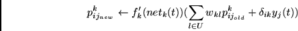 \begin{displaymath}
p_{ij_{new}}^{k}
\leftarrow
f_{k}'(net_{k}(t))
( \sum_{l \in U} w_{kl}
p_{ij_{old}}^{k}
+ \delta_{ik} y_{j}(t) )
\end{displaymath}
