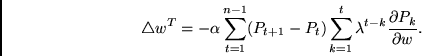 \begin{displaymath}
\triangle w^T =
-\alpha
\sum_{t = 1}^{ n-1}
(P_{t+1} - P_{...
..._{k = 1}^{t} \lambda^{t-k}
\frac{\partial P_{k}}{\partial w} .
\end{displaymath}