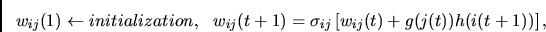 \begin{displaymath}
w_{ij}(1) \leftarrow initialization,~~
w_{ij}(t+1) =
\sigma_{ij} \left[ w_{ij}(t) + g(j(t))h(i(t+1)) \right],
\end{displaymath}