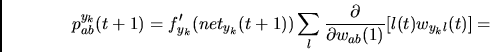 \begin{displaymath}
p_{ab}^{y_k}(t+1)= f_{y_k}'(net_{y_k}(t+1)) \sum_l
\frac{\partial}
{\partial w_{ab}(1)} [ l(t)w_{y_kl}(t) ] =
\end{displaymath}
