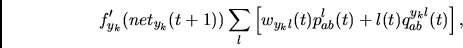 \begin{displaymath}
f_{y_k}'(net_{y_k}(t+1)) \sum_l
\left[
w_{y_kl}(t) p_{ab}^{l}(t) +
l(t) q_{ab}^{y_kl}(t)
\right],
\end{displaymath}