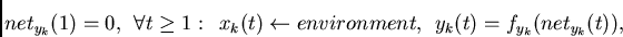 \begin{displaymath}
net_{y_k}(1)=0,
~~\forall t \geq 1:~~x_k(t)\leftarrow environment,~~
y_k(t) = f_{y_k}(net_{y_k}(t)),
\end{displaymath}