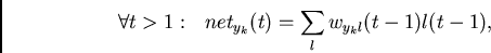 \begin{displaymath}
\forall t>1:~~
net_{y_k}(t) = \sum_l w_{y_kl}(t-1)l(t-1),
\end{displaymath}