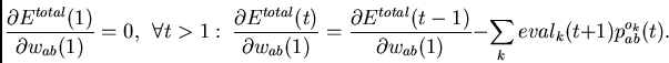 \begin{displaymath}
\frac{\partial E^{total}(1) }
{\partial w_{ab}(1)} = 0,~~
...
...
{\partial w_{ab}(1)} -
\sum_k eval_k(t+1) p_{ab}^{o_k}(t).
\end{displaymath}